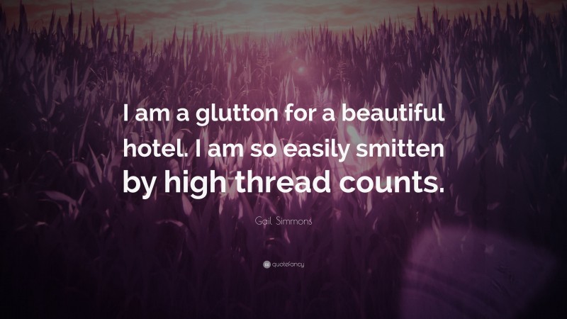 Gail Simmons Quote: “I am a glutton for a beautiful hotel. I am so easily smitten by high thread counts.”