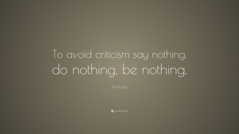 Aristotle Quote: “To avoid criticism say nothing, do nothing, be nothing.”