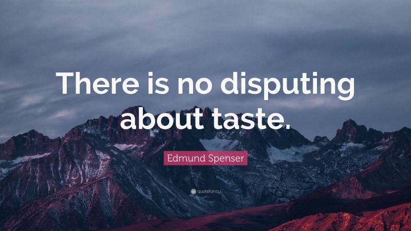 Edmund Spenser Quote: “There is no disputing about taste.”