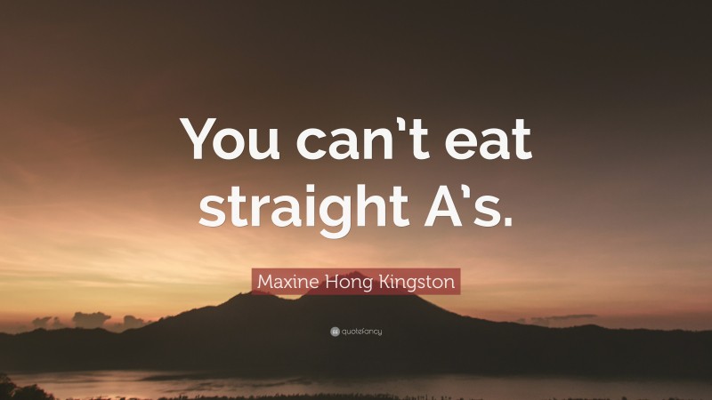 Maxine Hong Kingston Quote: “You can’t eat straight A’s.”