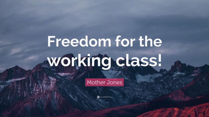 Mother Jones Quote: “Freedom for the working class!”