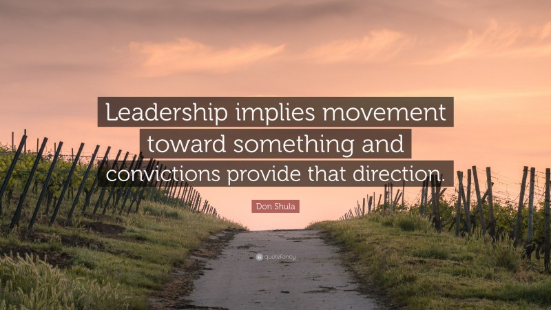 Don Shula Quote: “Leadership implies movement toward something and convictions provide that direction.”