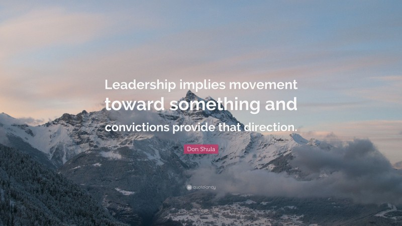 Don Shula Quote: “Leadership implies movement toward something and convictions provide that direction.”