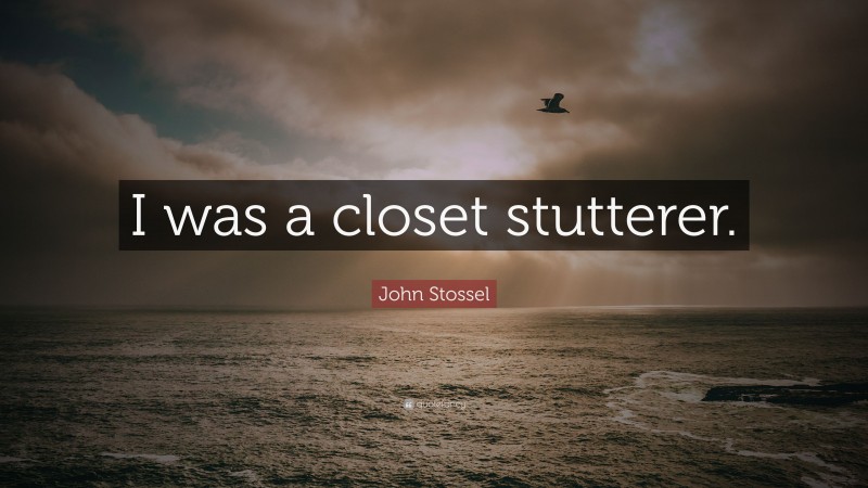 John Stossel Quote: “I was a closet stutterer.”