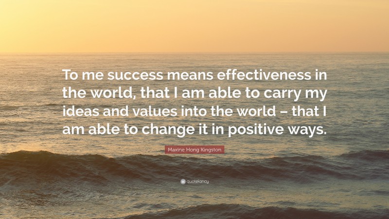 Maxine Hong Kingston Quote: “To me success means effectiveness in the ...