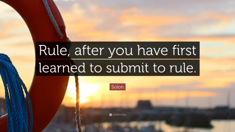 Solon Quote: “Rule, after you have first learned to submit to rule.”