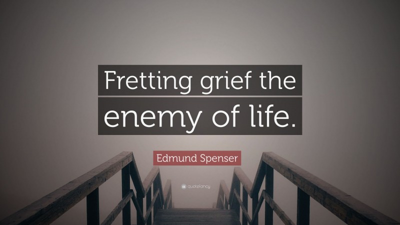 Edmund Spenser Quote: “Fretting grief the enemy of life.”