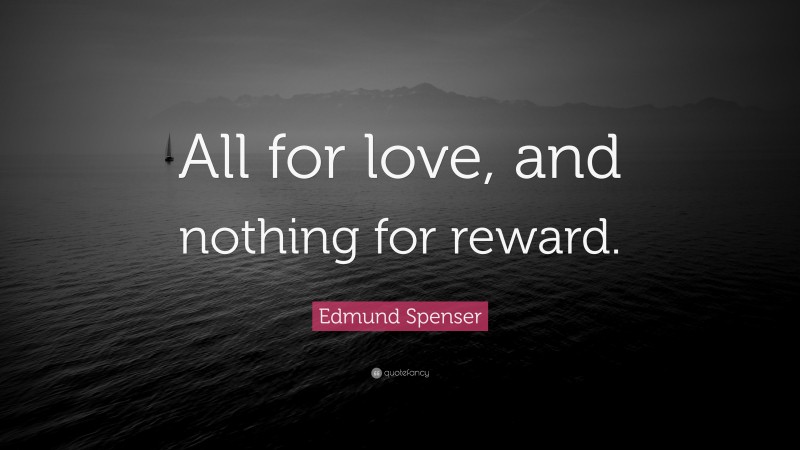 Edmund Spenser Quote: “All for love, and nothing for reward.”