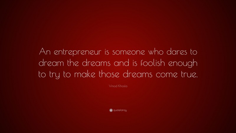 Vinod Khosla Quote: “An entrepreneur is someone who dares to dream the dreams and is foolish enough to try to make those dreams come true.”