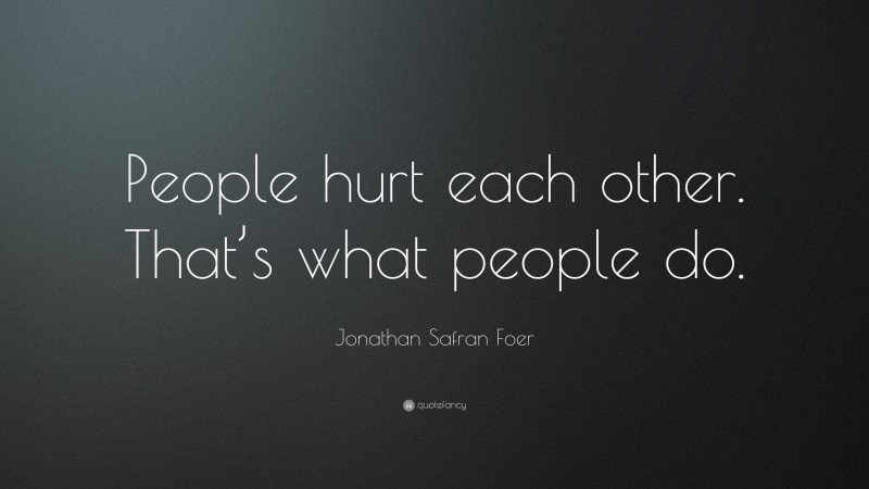 Jonathan Safran Foer Quote: “People hurt each other. That’s what people do.”