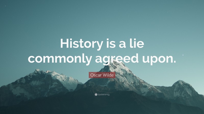 Oscar Wilde Quote: “History is a lie commonly agreed upon.”