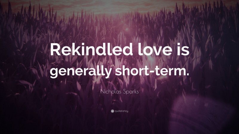 Nicholas Sparks Quote: “Rekindled love is generally short-term.”