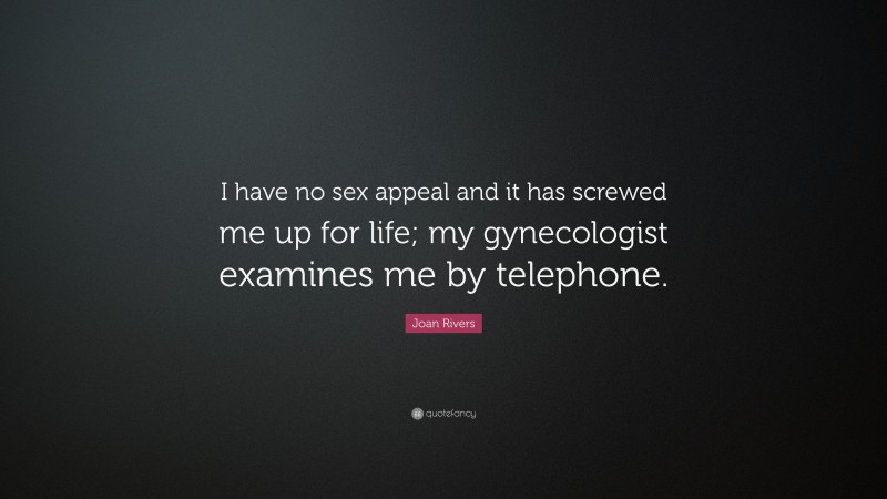 Joan Rivers Quote: “I have no sex appeal and it has screwed me up for life; my gynecologist examines me by telephone.”