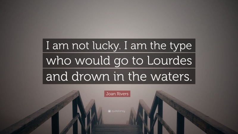 Joan Rivers Quote: “I am not lucky. I am the type who would go to Lourdes and drown in the waters.”