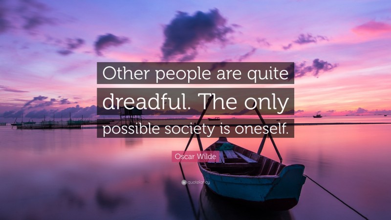 Oscar Wilde Quote: “Other people are quite dreadful. The only possible society is oneself.”
