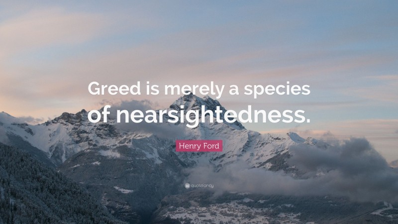 Henry Ford Quote: “Greed is merely a species of nearsightedness.”