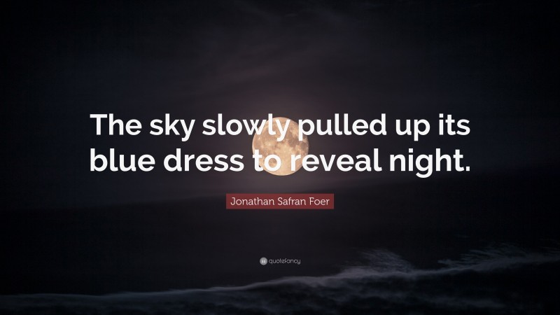 Jonathan Safran Foer Quote: “The sky slowly pulled up its blue dress to reveal night.”