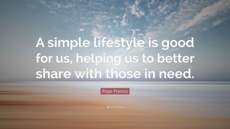 Pope Francis Quote: “A simple lifestyle is good for us, helping us to better share with those in need.”