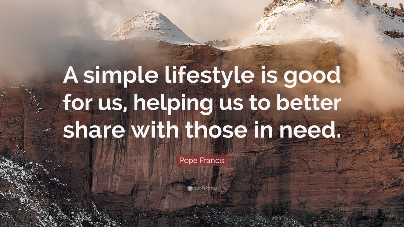 Pope Francis Quote: “A simple lifestyle is good for us, helping us to better share with those in need.”