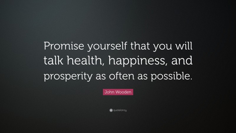 John Wooden Quote: “Promise yourself that you will talk health, happiness, and prosperity as often as possible.”