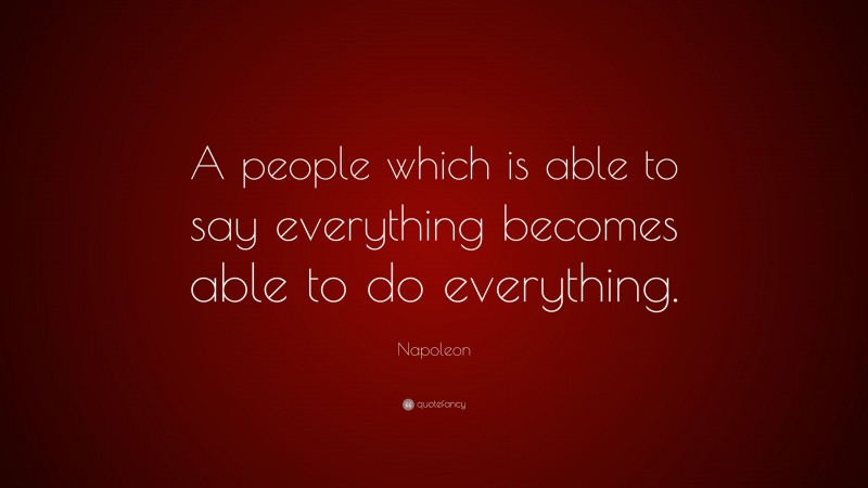 Napoleon Quote: “A people which is able to say everything becomes able to do everything.”
