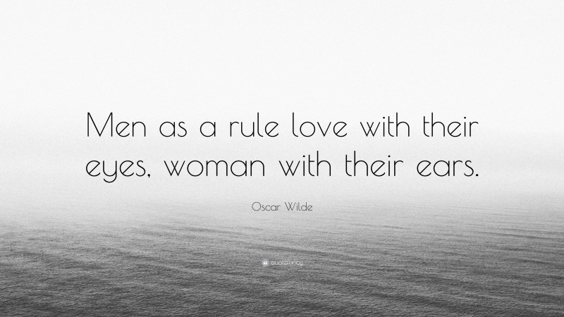 Oscar Wilde Quote: “Men as a rule love with their eyes, woman with their ears.”
