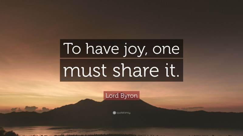 Lord Byron Quote: “To have joy, one must share it.”