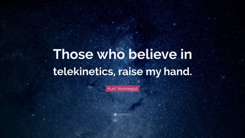 Kurt Vonnegut Quote: “Those who believe in telekinetics, raise my hand.”
