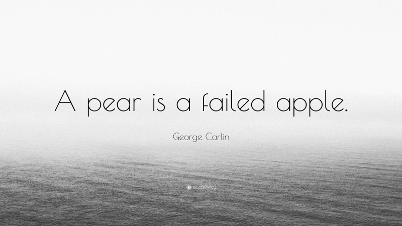 George Carlin Quote: “A pear is a failed apple.”