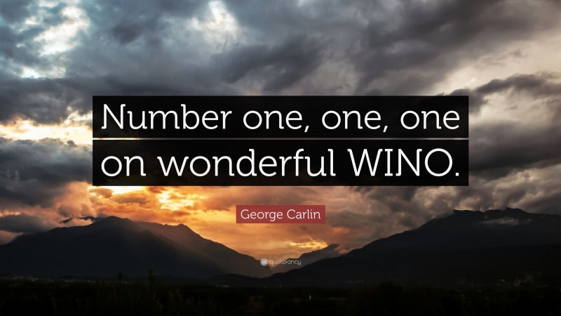 George Carlin Quote: “Number one, one, one on wonderful WINO.”