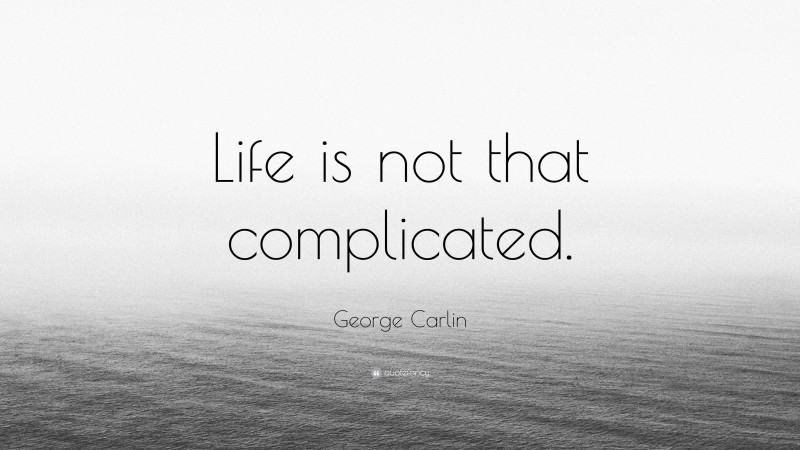 George Carlin Quote: “Life is not that complicated.”