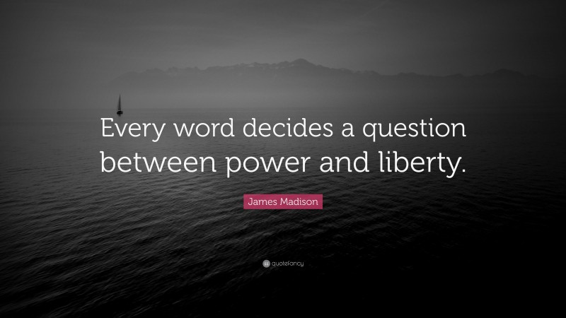 James Madison Quote: “Every word decides a question between power and liberty.”