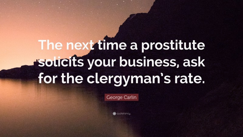 George Carlin Quote: “The next time a prostitute solicits your business, ask for the clergyman’s rate.”