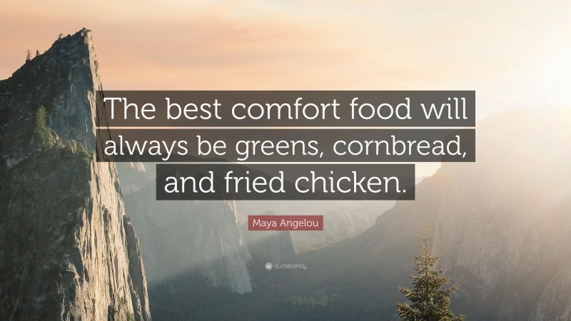 Maya Angelou Quote: “The best comfort food will always be greens, cornbread, and fried chicken.”