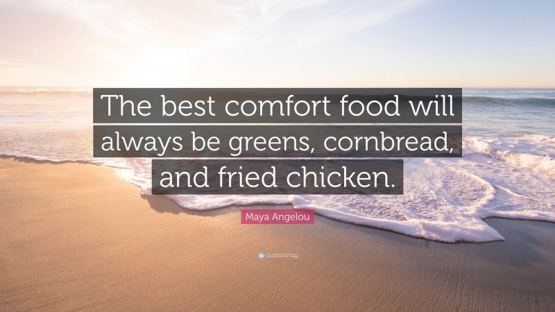 Maya Angelou Quote: “The best comfort food will always be greens, cornbread, and fried chicken.”