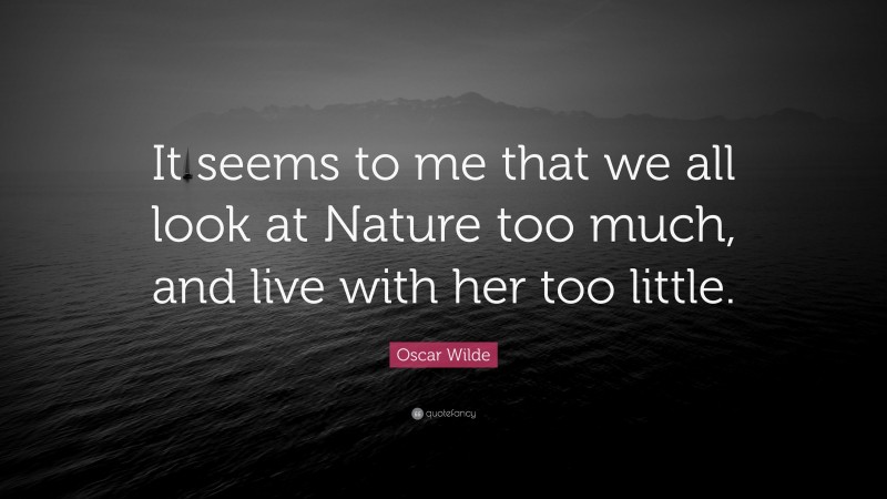 Oscar Wilde Quote: “It seems to me that we all look at Nature too much, and live with her too little.”