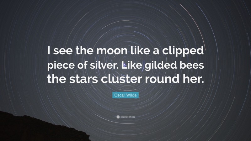 Oscar Wilde Quote: “I see the moon like a clipped piece of silver. Like gilded bees the stars cluster round her.”