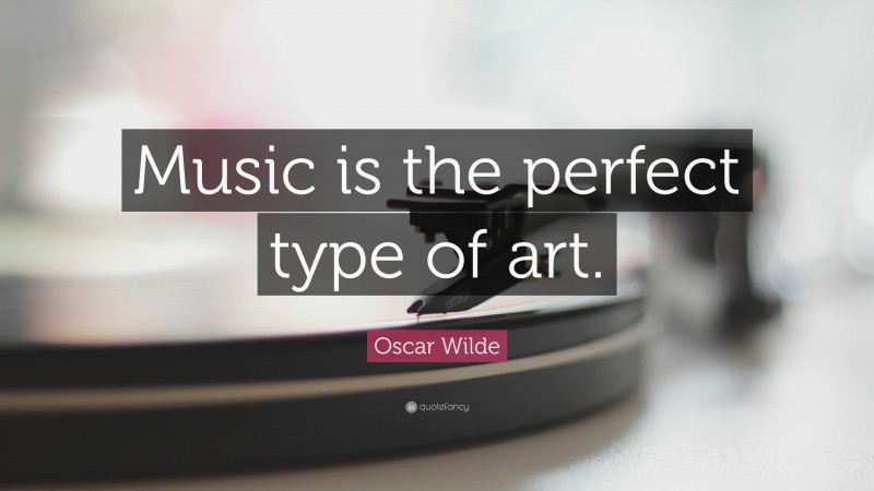 Oscar Wilde Quote: “Music is the perfect type of art.”