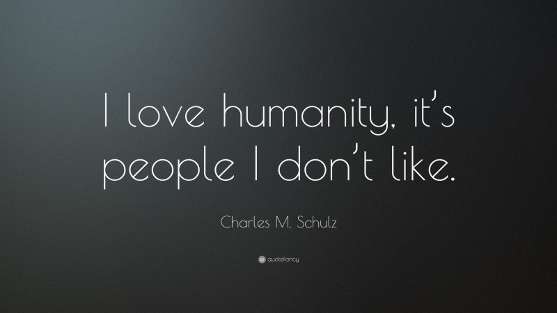 Charles M. Schulz Quote: “I love humanity, it’s people I don’t like.”