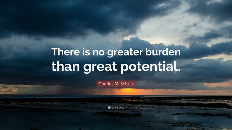 Charles M. Schulz Quote: “There is no greater burden than great potential.”