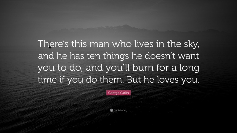 George Carlin Quote: “There’s this man who lives in the sky, and he has ten things he doesn’t want you to do, and you’ll burn for a long time if you do them. But he loves you.”