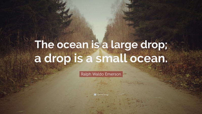 Ralph Waldo Emerson Quote: “The ocean is a large drop; a drop is a small ocean.”