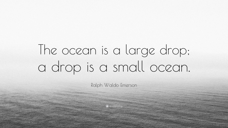 Ralph Waldo Emerson Quote: “The ocean is a large drop; a drop is a small ocean.”