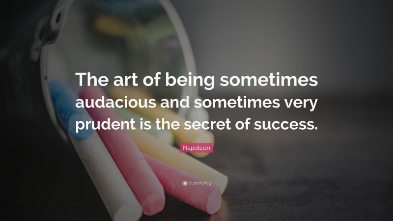 Napoleon Quote: “The art of being sometimes audacious and sometimes very prudent is the secret of success.”
