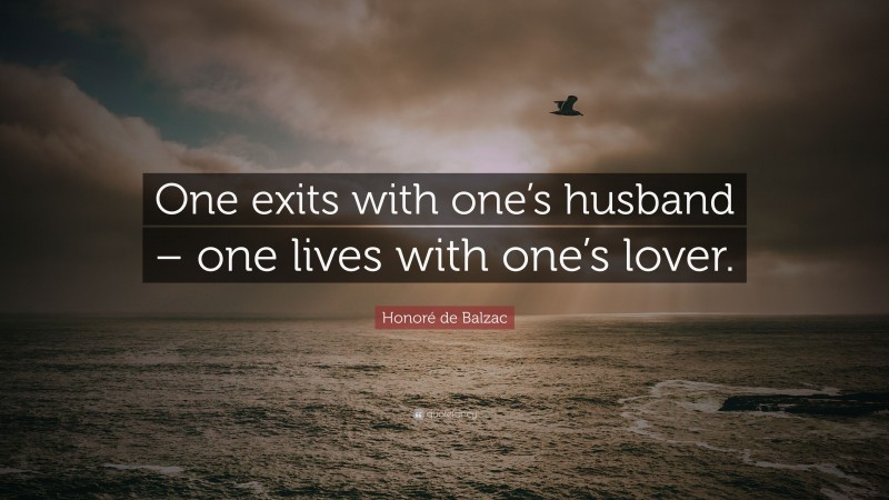 Honoré de Balzac Quote: “One exits with one’s husband – one lives with one’s lover.”