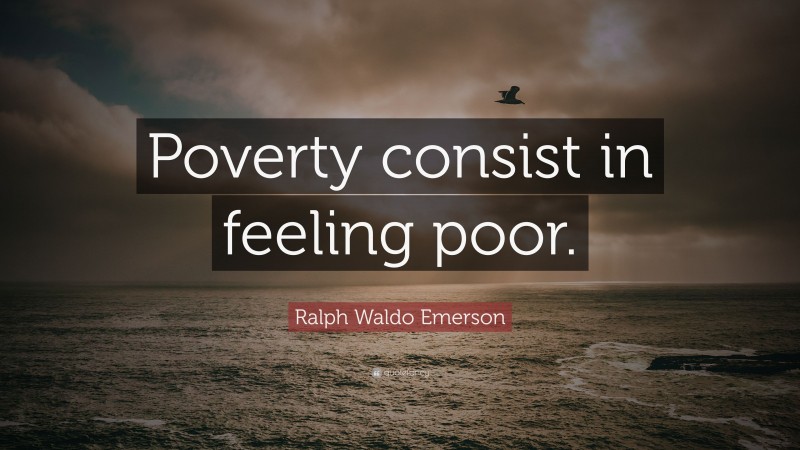 Ralph Waldo Emerson Quote: “Poverty consist in feeling poor.”