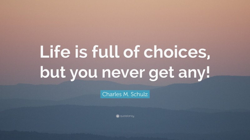 Charles M. Schulz Quote: “Life is full of choices, but you never get any!”