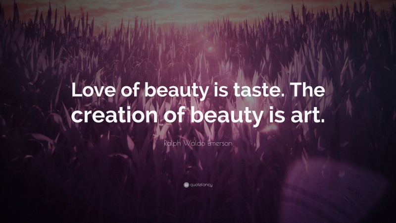 Ralph Waldo Emerson Quote: “Love of beauty is taste. The creation of beauty is art.”
