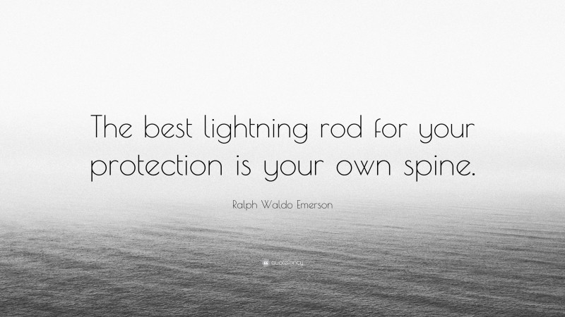Ralph Waldo Emerson Quote: “The best lightning rod for your protection is your own spine.”