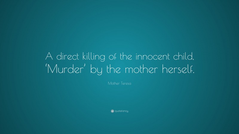 Mother Teresa Quote: “A direct killing of the innocent child, ‘Murder’ by the mother herself.”